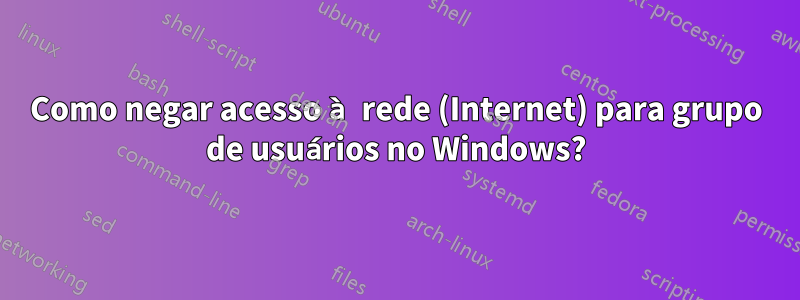 Como negar acesso à rede (Internet) para grupo de usuários no Windows?