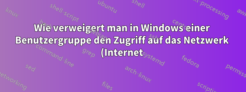Wie verweigert man in Windows einer Benutzergruppe den Zugriff auf das Netzwerk (Internet)?
