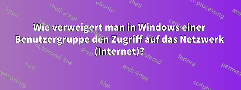 Wie verweigert man in Windows einer Benutzergruppe den Zugriff auf das Netzwerk (Internet)?