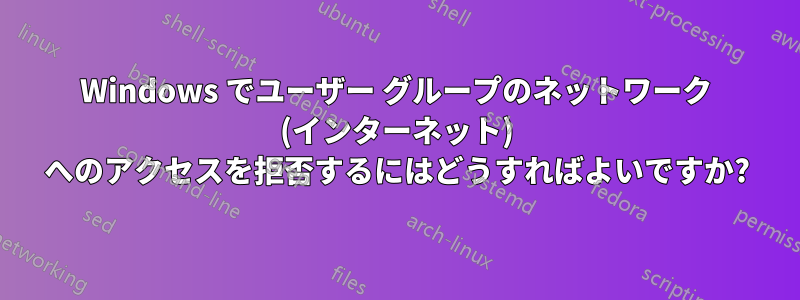 Windows でユーザー グループのネットワーク (インターネット) へのアクセスを拒否するにはどうすればよいですか?