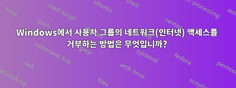 Windows에서 사용자 그룹의 네트워크(인터넷) 액세스를 거부하는 방법은 무엇입니까?