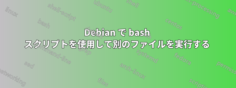 Debian で bash スクリプトを使用して別のファイルを実行する