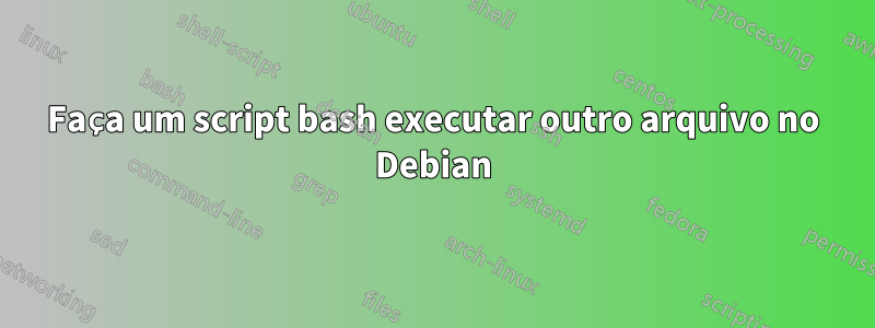 Faça um script bash executar outro arquivo no Debian