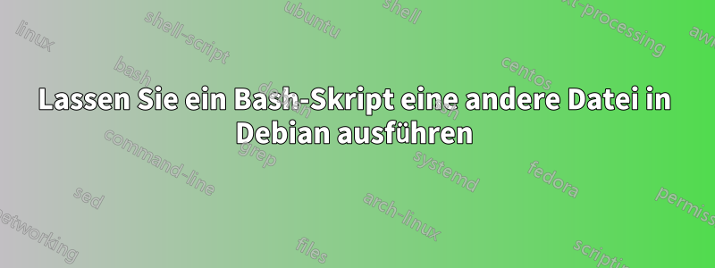 Lassen Sie ein Bash-Skript eine andere Datei in Debian ausführen