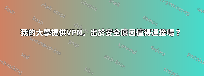 我的大學提供VPN。出於安全原因值得連接嗎？