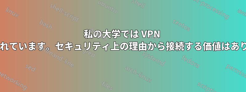 私の大学では VPN が提供されています。セキュリティ上の理由から接続する価値はありますか?