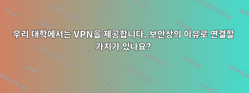 우리 대학에서는 VPN을 제공합니다. 보안상의 이유로 연결할 가치가 있나요?