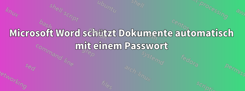 Microsoft Word schützt Dokumente automatisch mit einem Passwort
