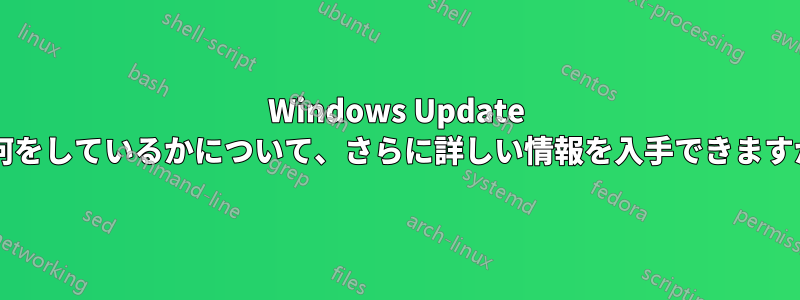 Windows Update が何をしているかについて、さらに詳しい情報を入手できますか?