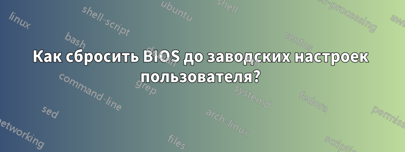 Как сбросить BIOS до заводских настроек пользователя?