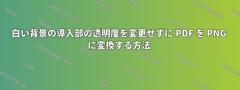 白い背景の導入部の透明度を変更せずに PDF を PNG に変換する方法