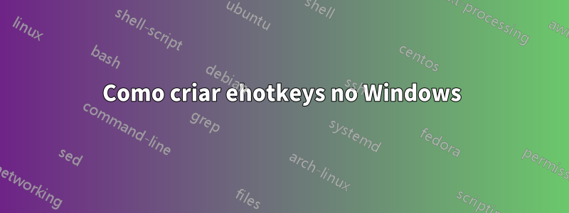 Como criar ehotkeys no Windows