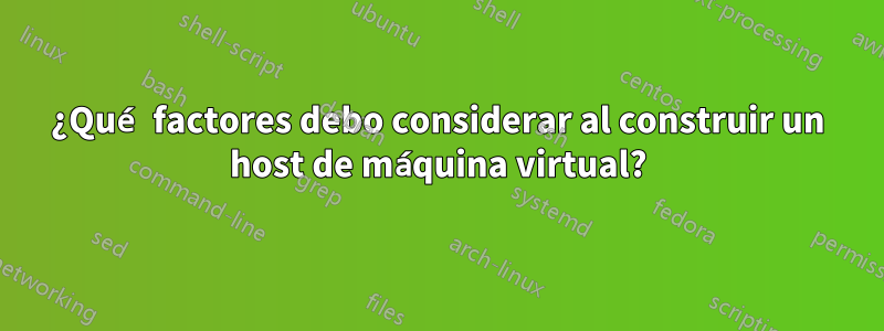 ¿Qué factores debo considerar al construir un host de máquina virtual?