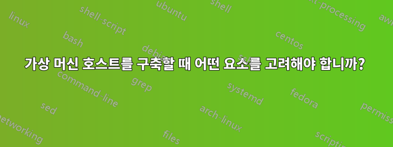 가상 머신 호스트를 구축할 때 어떤 요소를 고려해야 합니까?