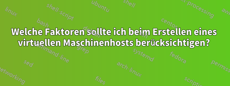 Welche Faktoren sollte ich beim Erstellen eines virtuellen Maschinenhosts berücksichtigen?