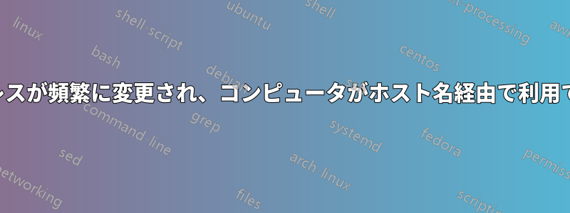 IPアドレスが頻繁に変更され、コンピュータがホスト名経由で利用できない