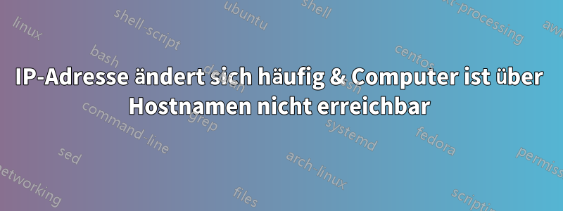 IP-Adresse ändert sich häufig & Computer ist über Hostnamen nicht erreichbar