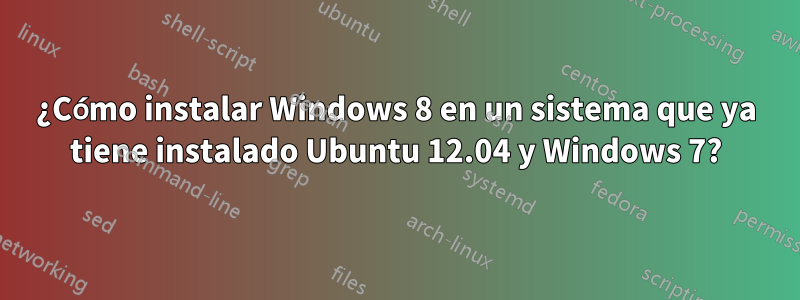 ¿Cómo instalar Windows 8 en un sistema que ya tiene instalado Ubuntu 12.04 y Windows 7?