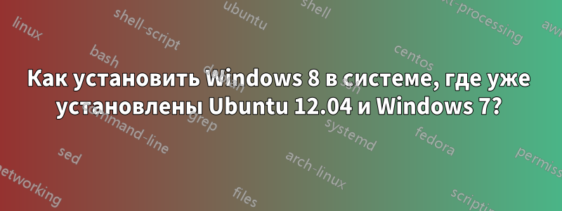 Как установить Windows 8 в системе, где уже установлены Ubuntu 12.04 и Windows 7?