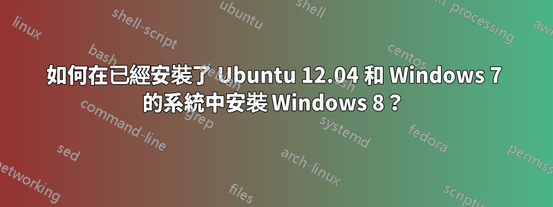 如何在已經安裝了 Ubuntu 12.04 和 Windows 7 的系統中安裝 Windows 8？