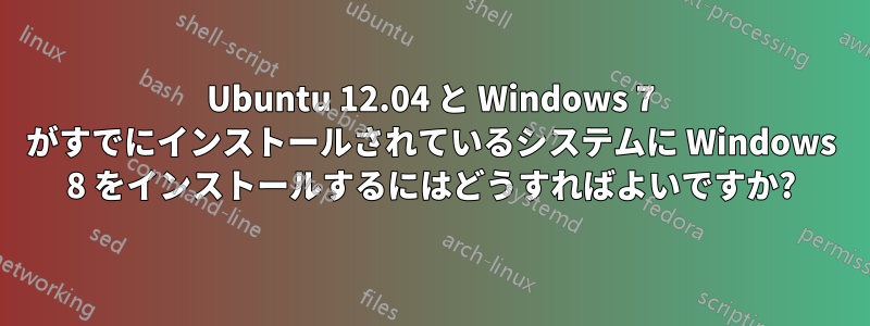 Ubuntu 12.04 と Windows 7 がすでにインストールされているシステムに Windows 8 をインストールするにはどうすればよいですか?