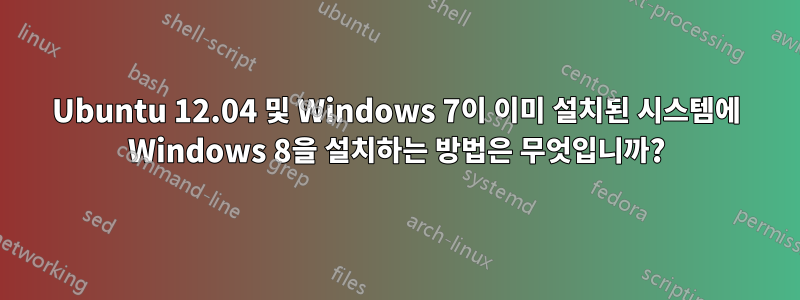 Ubuntu 12.04 및 Windows 7이 이미 설치된 시스템에 Windows 8을 설치하는 방법은 무엇입니까?