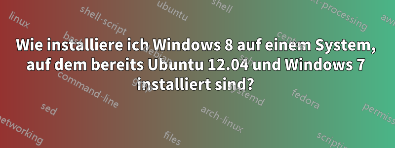 Wie installiere ich Windows 8 auf einem System, auf dem bereits Ubuntu 12.04 und Windows 7 installiert sind?