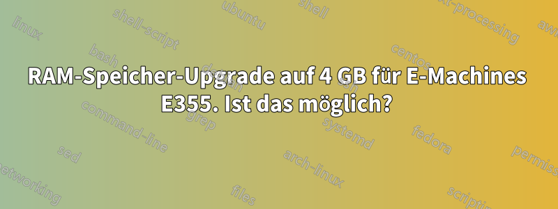 RAM-Speicher-Upgrade auf 4 GB für E-Machines E355. Ist das möglich?