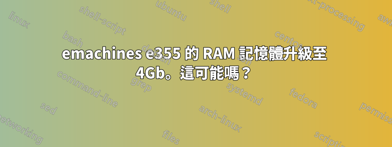 emachines e355 的 RAM 記憶體升級至 4Gb。這可能嗎？