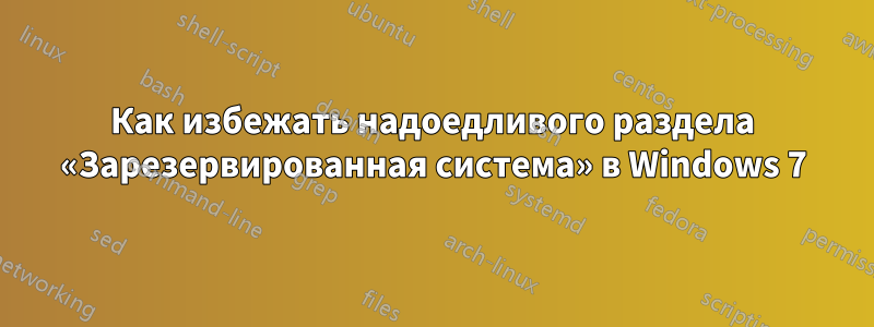 Как избежать надоедливого раздела «Зарезервированная система» в Windows 7