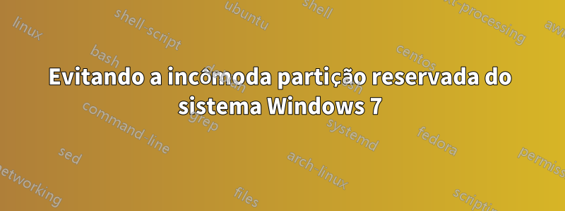 Evitando a incômoda partição reservada do sistema Windows 7