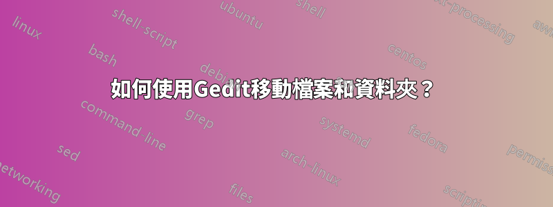 如何使用Gedit移動檔案和資料夾？