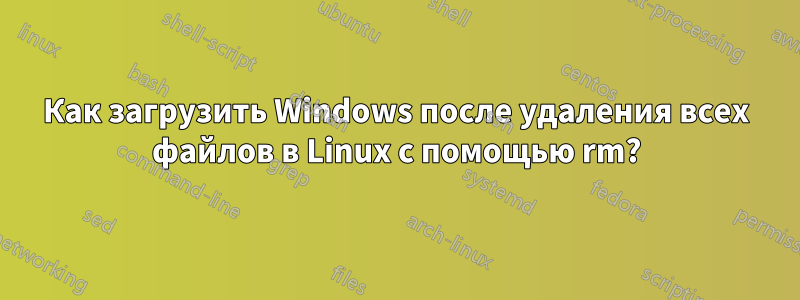 Как загрузить Windows после удаления всех файлов в Linux с помощью rm?