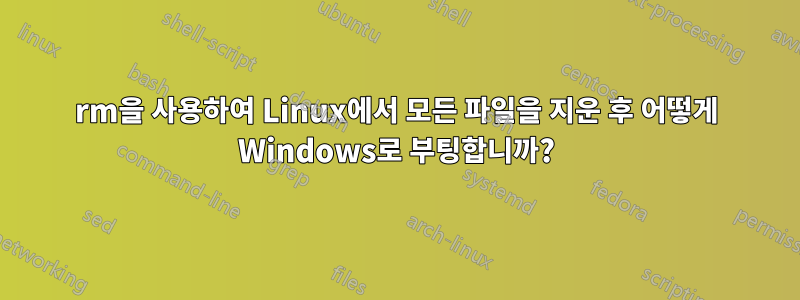 rm을 사용하여 Linux에서 모든 파일을 지운 후 어떻게 Windows로 부팅합니까?