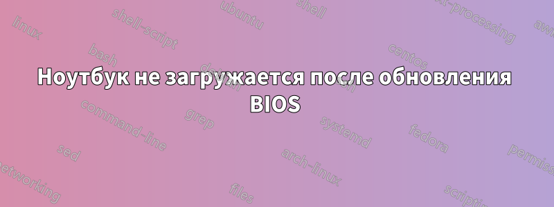 Ноутбук не загружается после обновления BIOS