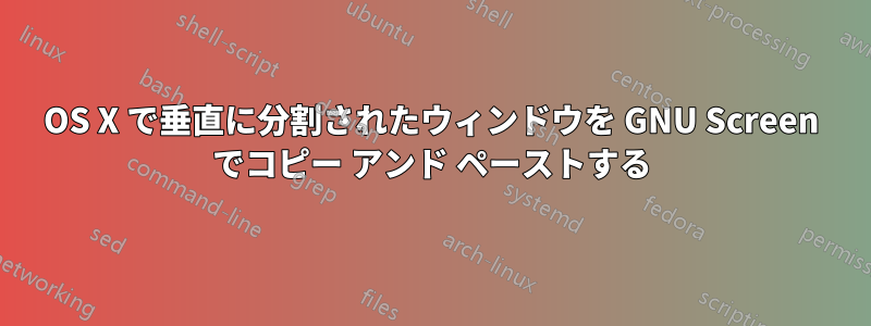 OS X で垂直に分割されたウィンドウを GNU Screen でコピー アンド ペーストする