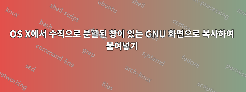 OS X에서 수직으로 분할된 창이 있는 GNU 화면으로 복사하여 붙여넣기