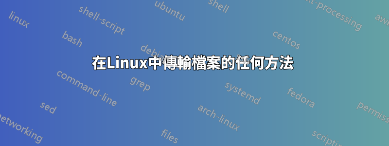 在Linux中傳輸檔案的任何方法