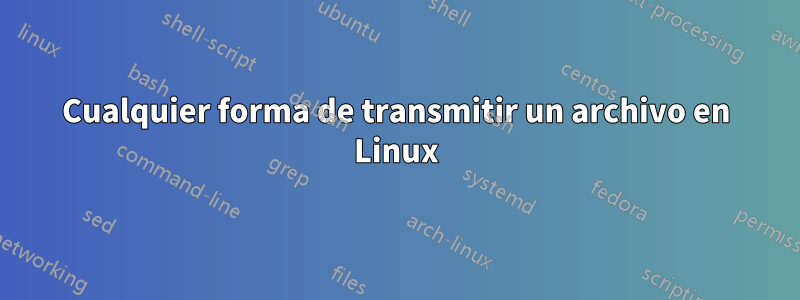 Cualquier forma de transmitir un archivo en Linux