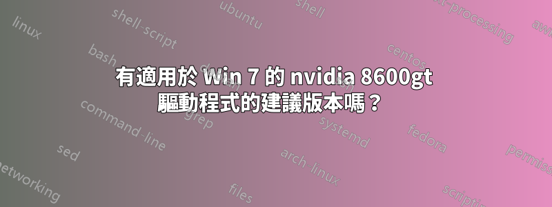 有適用於 Win 7 的 nvidia 8600gt 驅動程式的建議版本嗎？ 