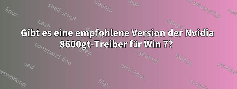 Gibt es eine empfohlene Version der Nvidia 8600gt-Treiber für Win 7? 