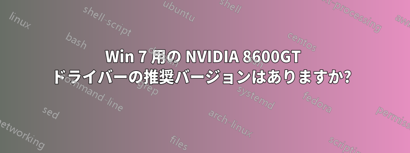 Win 7 用の NVIDIA 8600GT ドライバーの推奨バージョンはありますか? 