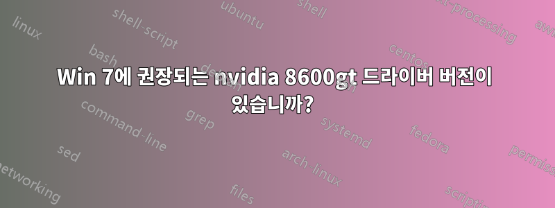 Win 7에 권장되는 nvidia 8600gt 드라이버 버전이 있습니까? 