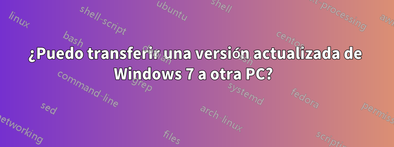 ¿Puedo transferir una versión actualizada de Windows 7 a otra PC? 