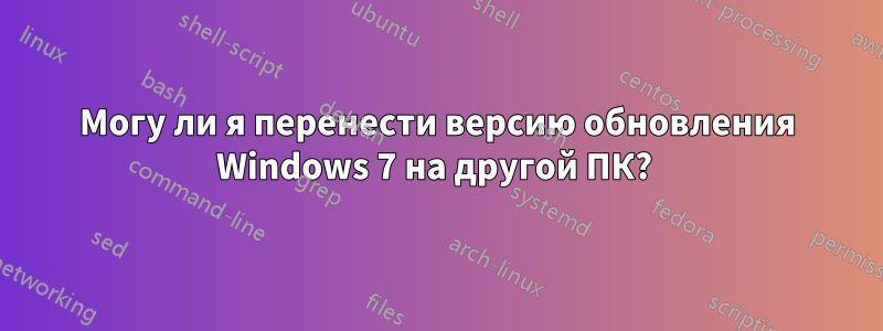 Могу ли я перенести версию обновления Windows 7 на другой ПК? 