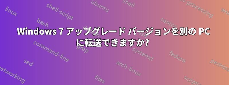 Windows 7 アップグレード バージョンを別の PC に転送できますか? 