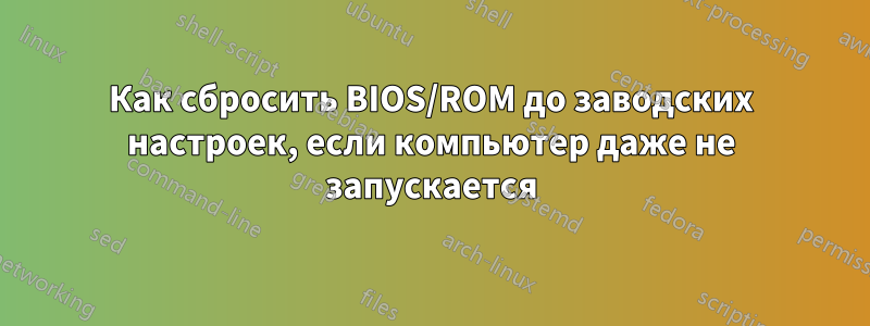 Как сбросить BIOS/ROM до заводских настроек, если компьютер даже не запускается