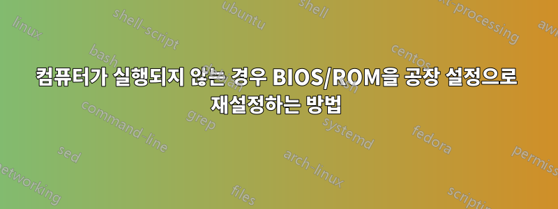 컴퓨터가 실행되지 않는 경우 BIOS/ROM을 공장 설정으로 재설정하는 방법