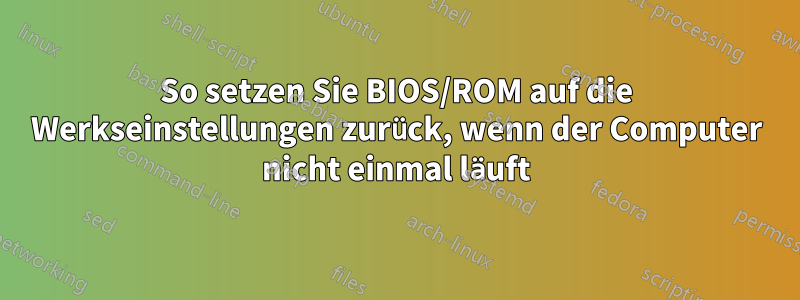 So setzen Sie BIOS/ROM auf die Werkseinstellungen zurück, wenn der Computer nicht einmal läuft