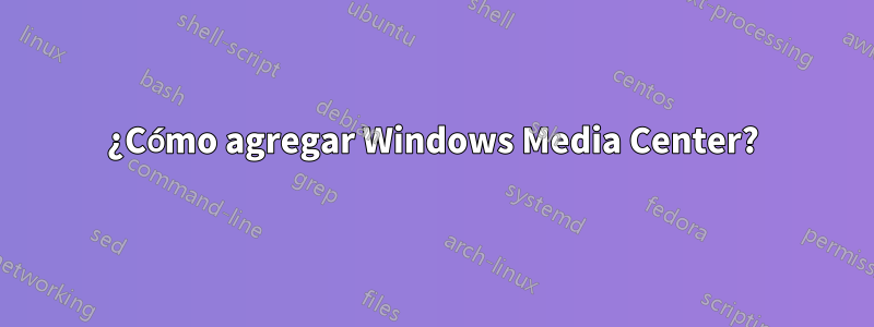 ¿Cómo agregar Windows Media Center?